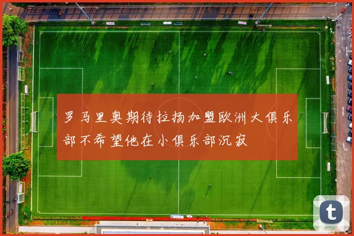 罗马里奥期待拉扬加盟欧洲大俱乐部不希望他在小俱乐部沉寂