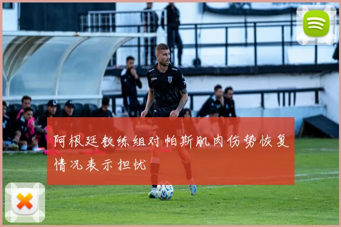 阿根廷教练组对帕斯肌肉伤势恢复情况表示担忧