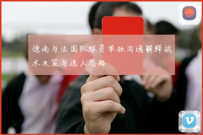 德尚与法国队球员单独沟通解释战术决策与选人思路