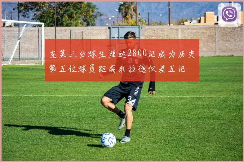 克莱三分球生涯达2800记成为历史第五位球员距离利拉德仅差五记