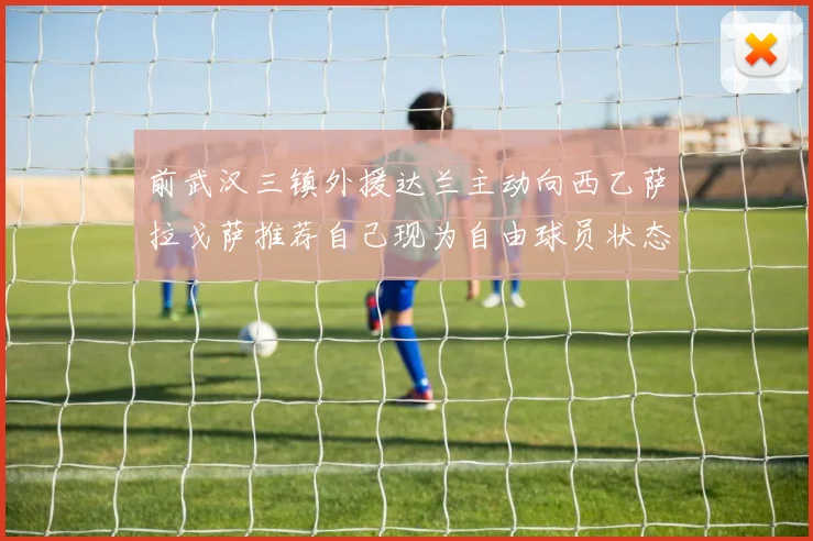 前武汉三镇外援达兰主动向西乙萨拉戈萨推荐自己现为自由球员状态良好