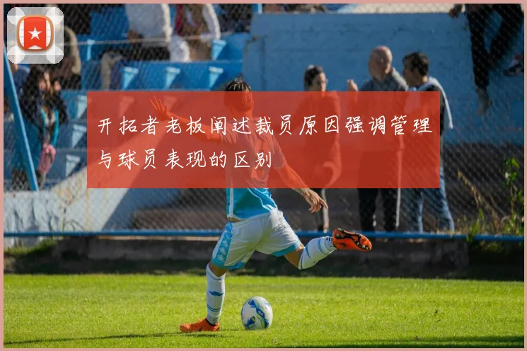 开拓者老板阐述裁员原因强调管理与球员表现的区别