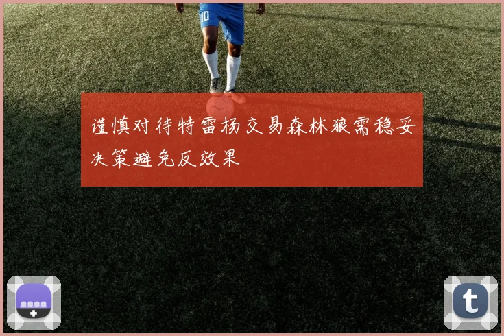 谨慎对待特雷杨交易森林狼需稳妥决策避免反效果
