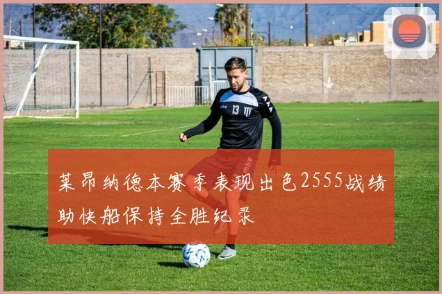 莱昂纳德本赛季表现出色2555战绩助快船保持全胜纪录