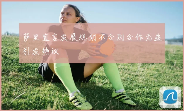 萨里直言发展规划不合则合作无益引发热议